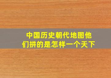 中国历史朝代地图,他们拼的是怎样一个天下