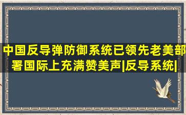 中国反导弹防御系统已领先老美部署国际上充满赞美声|反导系统|防空...