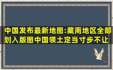 中国发布最新地图:藏南地区全部划入版图,中国领土定当寸步不让 #...