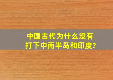 中国古代为什么没有打下中南半岛和印度?