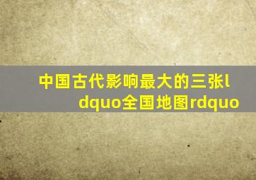 中国古代影响最大的三张“全国地图”