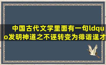 中国古代文学里面有一句“发明神道之不诬,转变为徘谐逞才”怎么理解?