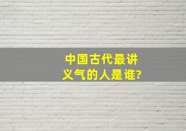 中国古代最讲义气的人是谁?