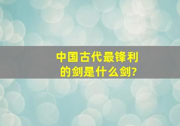 中国古代最锋利的剑是什么剑?