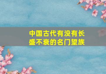 中国古代有没有长盛不衰的名门望族