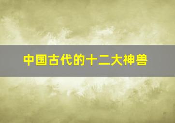 中国古代的十二大神兽