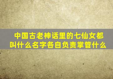 中国古老神话里的七仙女都叫什么名字,各自负责掌管什么