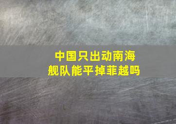 中国只出动南海舰队能平掉菲越吗