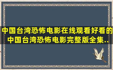 中国台湾恐怖电影在线观看,好看的中国台湾恐怖电影完整版全集...