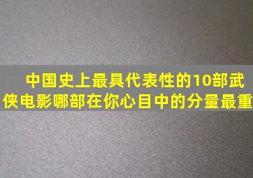 中国史上最具代表性的10部武侠电影,哪部在你心目中的分量最重