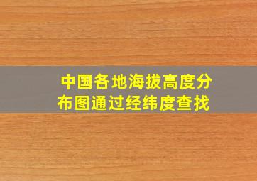 中国各地海拔高度分布图(通过经纬度查找) 