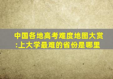 中国各地高考难度地图大赏:上大学最难的省份是哪里 