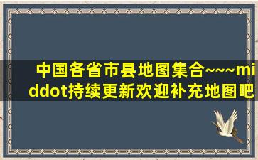 中国各省市县地图集合~~~·持续更新欢迎补充地图吧 