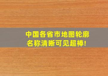 中国各省市地图,轮廓、名称清晰可见,超棒! 