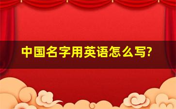 中国名字用英语怎么写?