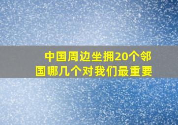 中国周边坐拥20个邻国,哪几个对我们最重要