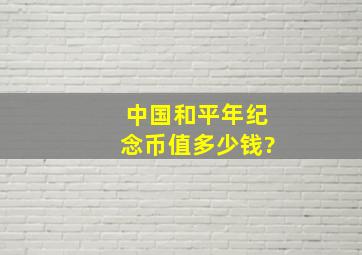 中国和平年纪念币值多少钱?