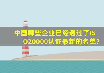 中国哪些企业已经通过了ISO20000认证,最新的名单?