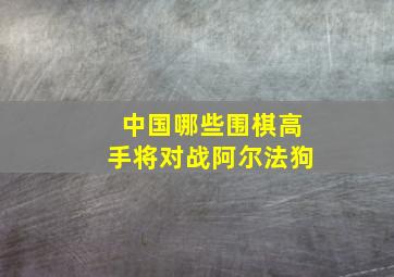 中国哪些围棋高手将对战阿尔法狗