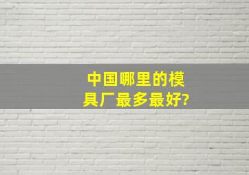 中国哪里的模具厂最多最好?