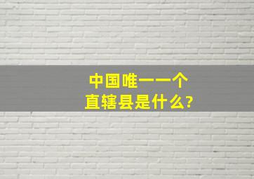 中国唯一一个直辖县是什么?