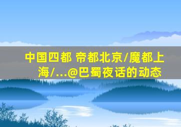 中国四都 帝都北京/魔都上海/...@巴蜀夜话的动态