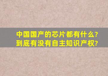 中国国产的芯片都有什么?到底有没有自主知识产权?