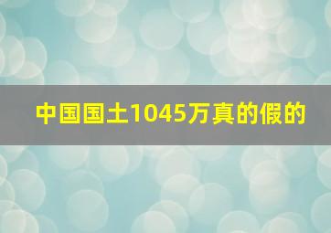 中国国土1045万真的假的 