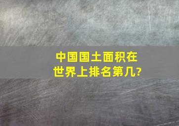 中国国土面积在世界上排名第几?