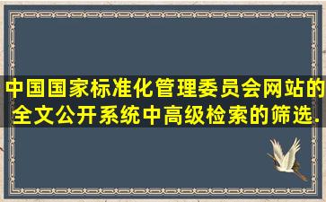 中国国家标准化管理委员会网站的全文公开系统中,高级检索的筛选...