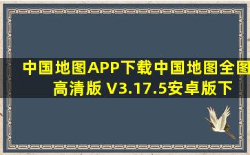 中国地图APP下载中国地图全图高清版 V3.17.5安卓版下载