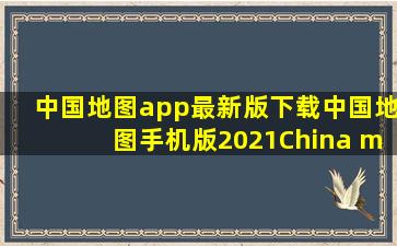 中国地图app最新版下载中国地图手机版2021(China map...