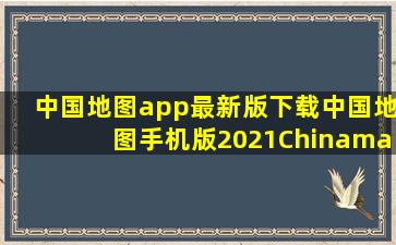 中国地图app最新版下载中国地图手机版2021(Chinamap...
