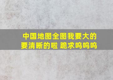 中国地图全图,我要大的,要清晰的啦 跪求呜呜呜