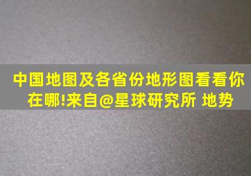 中国地图及各省份地形图,看看你在哪!来自@星球研究所 。地势 