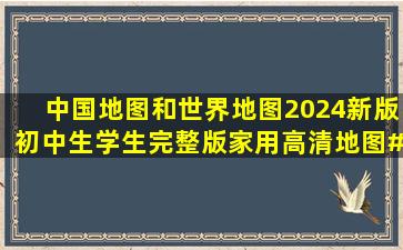 中国地图和世界地图,2024新版初中生学生完整版,家用高清地图#通过...