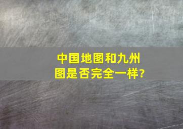 中国地图和九州图是否完全一样?