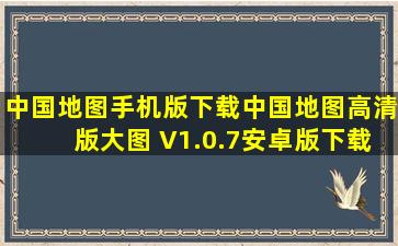 中国地图手机版下载中国地图高清版大图 V1.0.7安卓版下载