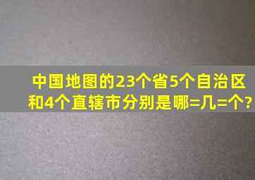 中国地图的23个省、5个自治区和4个直辖市分别是哪=几=个?