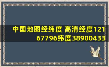 中国地图经纬度 高清经度,121,67796,纬度、38,900433