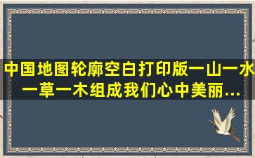 中国地图轮廓空白打印版。一山一水,一草一木,组成我们心中美丽...