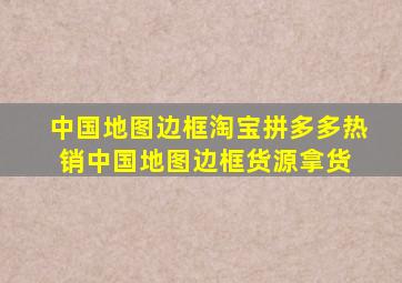 中国地图边框淘宝拼多多热销中国地图边框货源拿货 