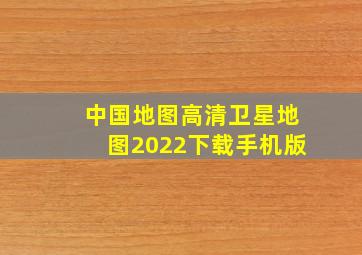 中国地图高清卫星地图2022下载手机版