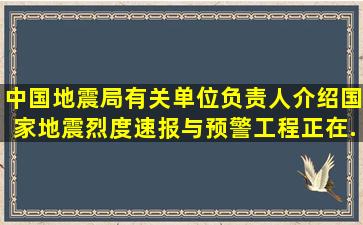 中国地震局有关单位负责人介绍,国家地震烈度速报与预警工程正在...