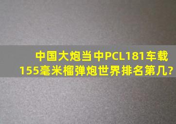 中国大炮当中PCL181车载155毫米榴弹炮世界排名第几?