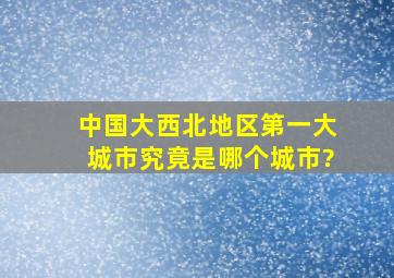 中国大西北地区第一大城市究竟是哪个城市?