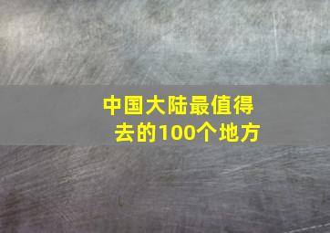 中国大陆最值得去的100个地方