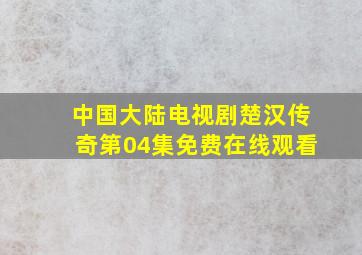 中国大陆电视剧《楚汉传奇》第04集免费在线观看