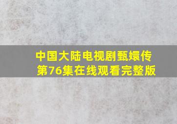 中国大陆电视剧《甄嬛传》第76集在线观看完整版