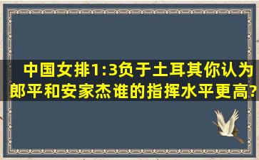 中国女排1:3负于土耳其,你认为郎平和安家杰谁的指挥水平更高?